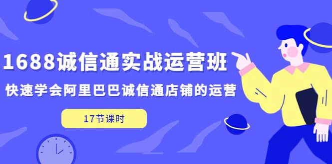 1688诚信通实战运营班，快速学会阿里巴巴诚信通店铺的运营(17节课)-飞秋社