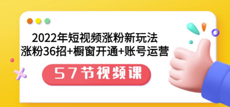 2022年短视频涨粉新玩法：涨粉36招+橱窗开通+账号运营（57节视频课）-飞秋社