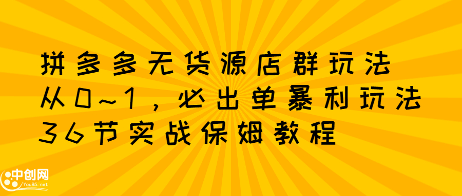 拼多多无货源店群玩法：从0~1，36节实战保姆教程，​极速起店必出单-飞秋社