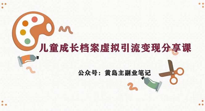 副业拆解：儿童成长档案虚拟资料变现副业，一条龙实操玩法（教程+素材）-飞秋社