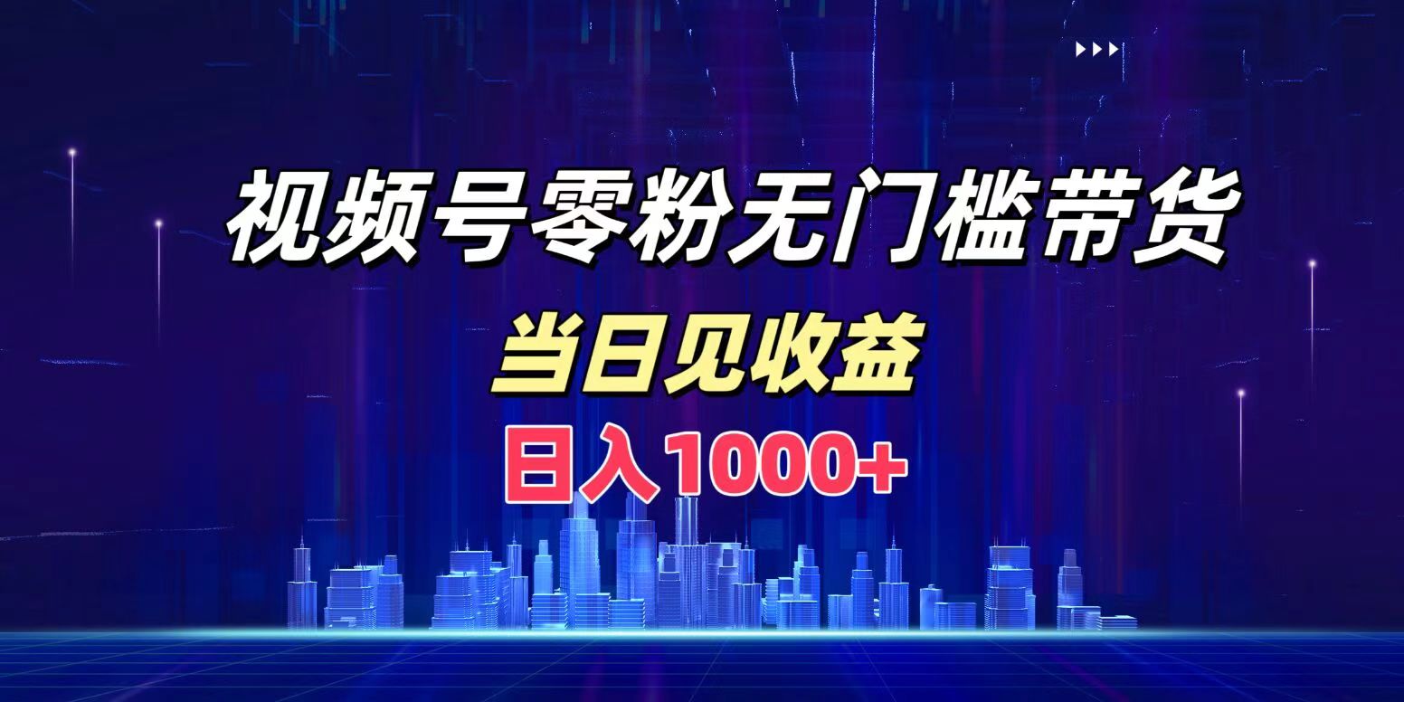 视频号0粉无门槛带货，日入1000+，当天见收益-飞秋社