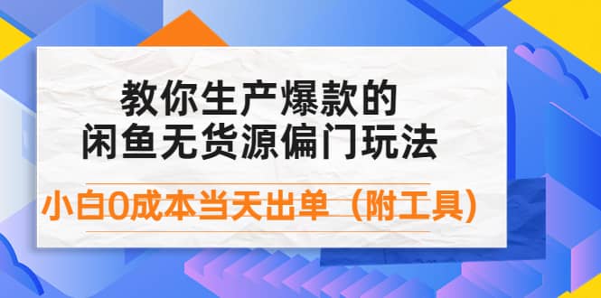 外面卖1999生产闲鱼爆款的无货源偏门玩法，小白0成本当天出单（附工具）-飞秋社