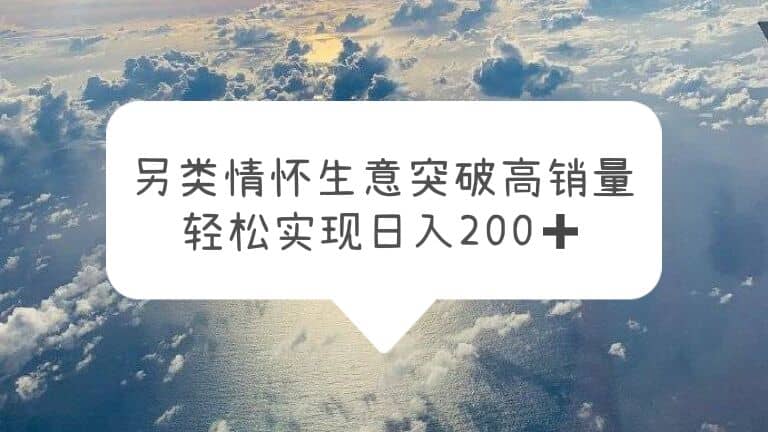 另类情怀信息差生意，突破高销量，轻松实现日入200+-飞秋社