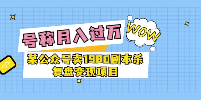 某公众号卖1980剧本杀复盘变现项目，号称月入10000+这两年非常火-飞秋社