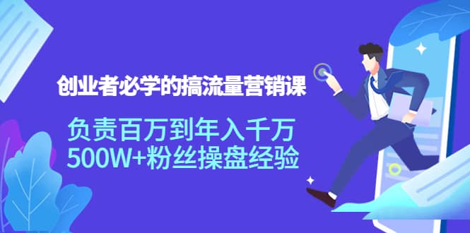 创业者必学的搞流量营销课：负责百万到年入千万，500W+粉丝操盘经验-飞秋社