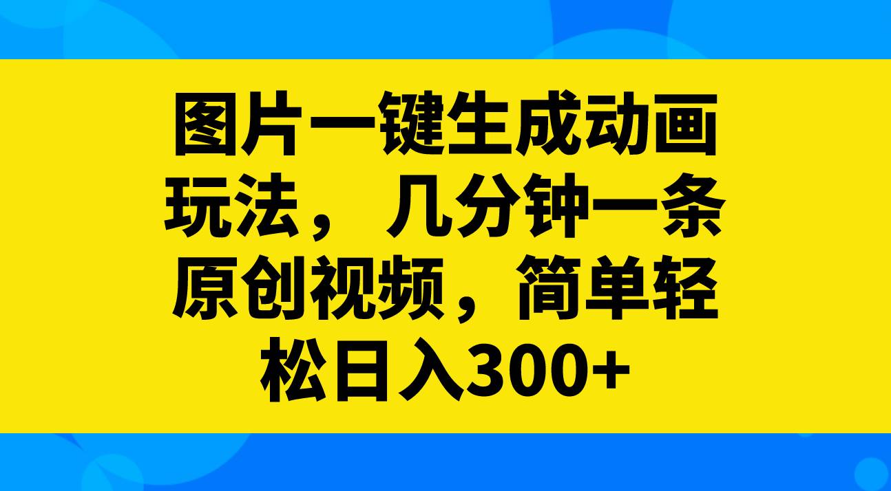 图片一键生成动画玩法，几分钟一条原创视频，简单轻松日入300+-飞秋社