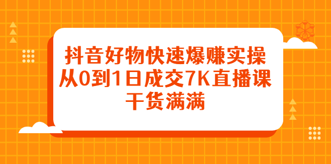 抖音好物快速爆赚实操，从0到1日成交7K直播课，干货满满-飞秋社