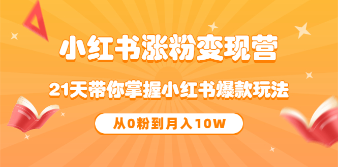 《小红书涨粉变现营》21天带你掌握小红书爆款玩法 从0粉到月入10W-飞秋社