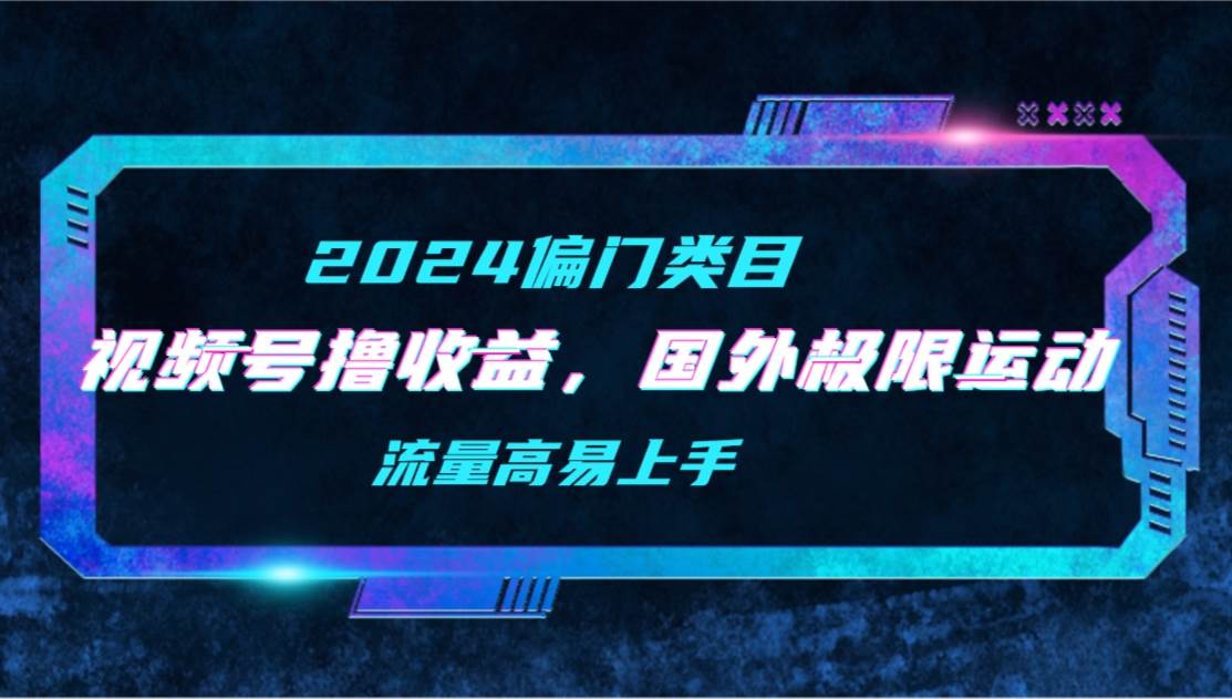 【2024偏门类目】视频号撸收益，二创国外极限运动视频锦集，流量高易上手-飞秋社