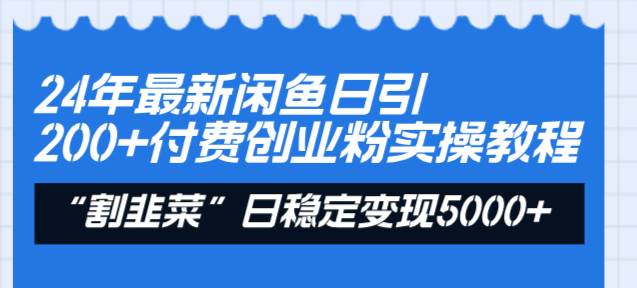 24年最新闲鱼日引200+付费创业粉，割韭菜每天5000+收益实操教程！-飞秋社