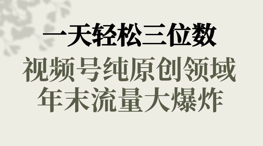 一天轻松三位数，视频号纯原创领域，春节童子送祝福，年末流量大爆炸-飞秋社