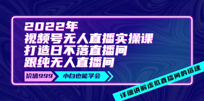 2022年《视频号无人直播实操课》打造日不落直播间+纯无人直播间-飞秋社