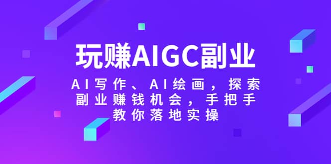 玩赚AIGC副业-AI写作、AI绘画，探索副业赚钱机会，手把手教你落地实操-飞秋社