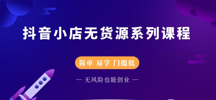 抖音小店无货源系列课程，简单，易学，门槛低-飞秋社