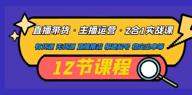 直播带货·主播运营2合1实战课 有货源 无货源 直播推流 极速起号 稳定出单-飞秋社