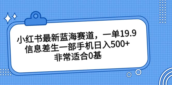 小红书最新蓝海赛道，一单19.9，信息差生一部手机日入500+，非常适合0基础小白-飞秋社