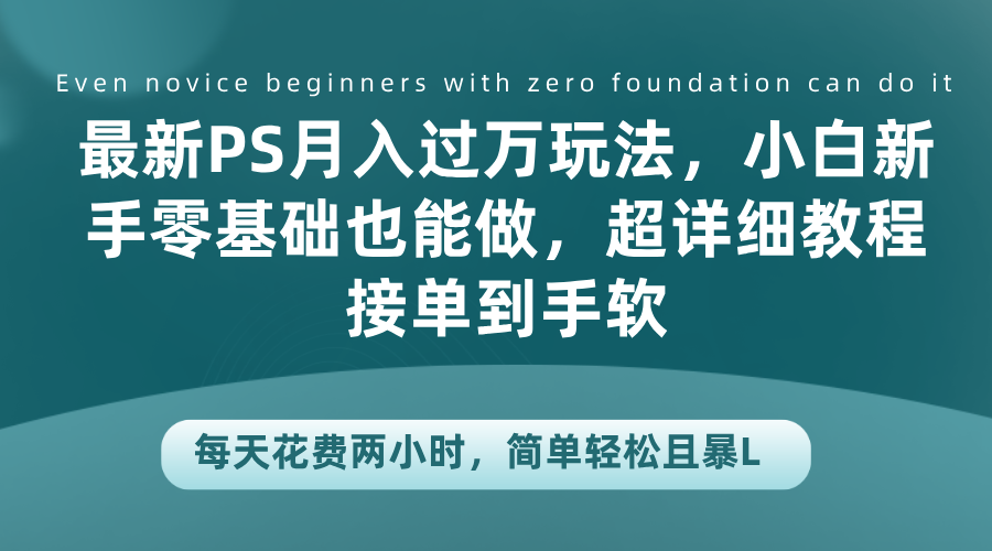 最新PS月入过万玩法，小白新手零基础也能做，超详细教程接单到手软，每天花费两小时，简单轻松且暴L-飞秋社