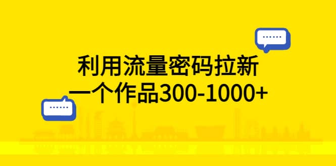 利用流量密码拉新，一个作品300-1000+-飞秋社