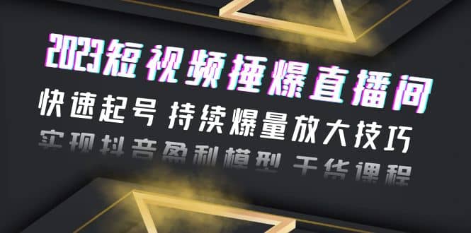 2023短视频捶爆直播间：快速起号 持续爆量放大技巧 实现抖音盈利模型 干货-飞秋社