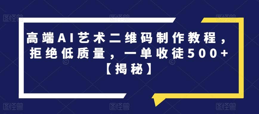 高端AI艺术二维码制作教程，拒绝低质量，一单收徒500+【揭秘】-飞秋社