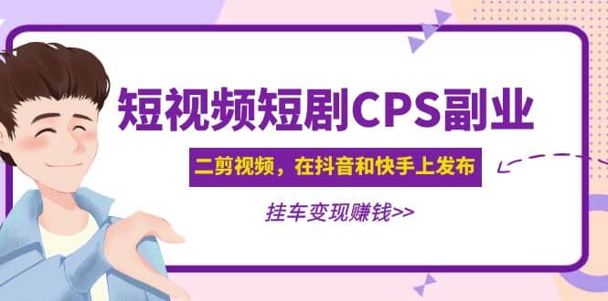 短视频短剧CPS副业项目：二剪视频在抖音和快手上发布，挂车变现-飞秋社