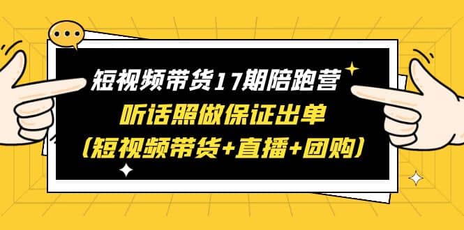 短视频带货17期陪跑营 听话照做保证出单（短视频带货+直播+团购）-飞秋社