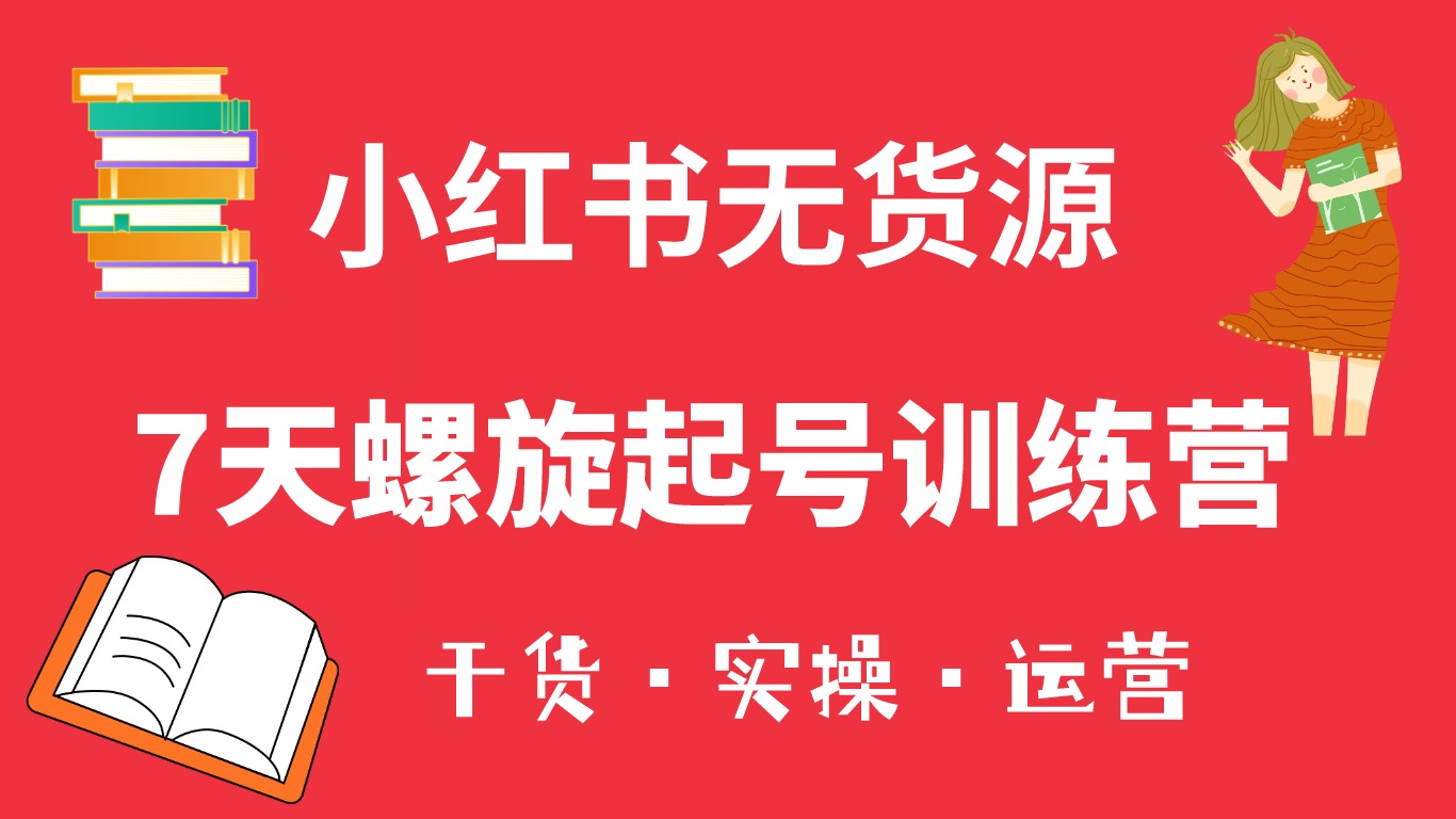 小红书7天螺旋起号训练营，小白也能轻松起店（干货+实操+运营）-飞秋社