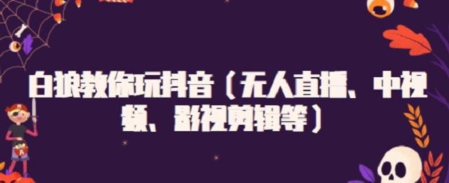 白狼教你玩抖音（无人直播、中视频、影视剪辑等）-飞秋社