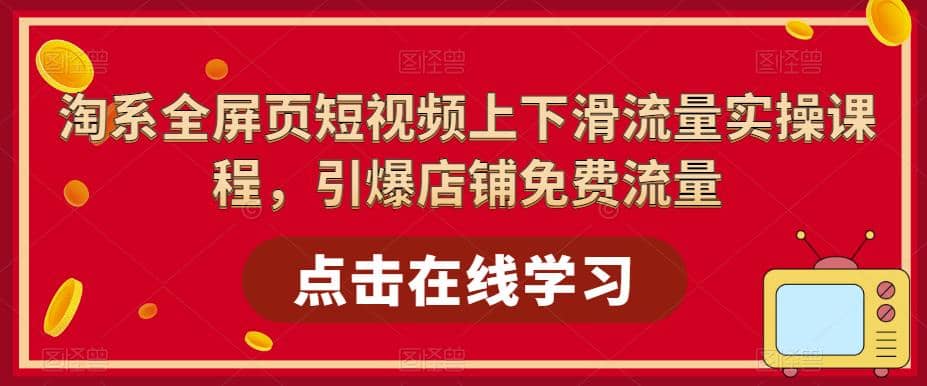 淘系-全屏页短视频上下滑流量实操课程，引爆店铺免费流量（87节视频课）-飞秋社