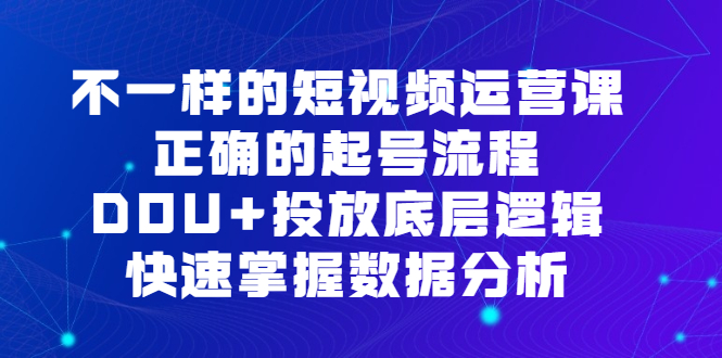 不一样的短视频运营课，正确的起号流程，DOU+投放底层逻辑，快速掌握数据分析-飞秋社