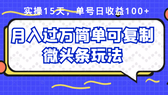 祖小来实操15天，单号日收益100+，月入过万简单可复制的微头条玩法【付费文章】-飞秋社