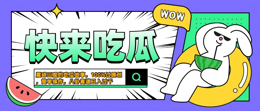 震碎三观的吃瓜故事，一键生成100%过原创，猎奇八卦赛道，简单操作日入过千-飞秋社