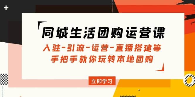 同城生活团购运营课：入驻-引流-运营-直播搭建等 玩转本地团购(无水印)-飞秋社