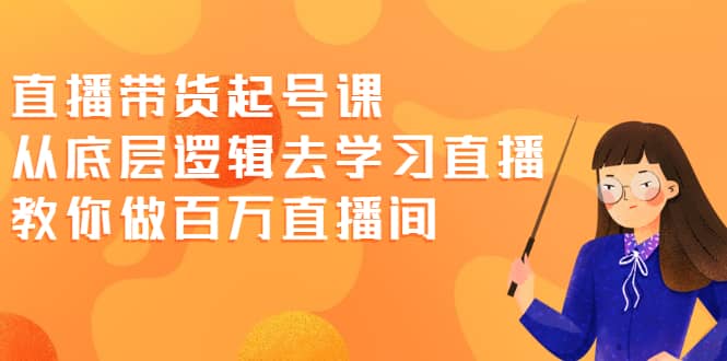 直播带货起号课，从底层逻辑去学习直播 教你做百万直播间-飞秋社