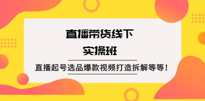 直播带货线下实操班：直播起号选品爆款视频打造拆解等等-飞秋社