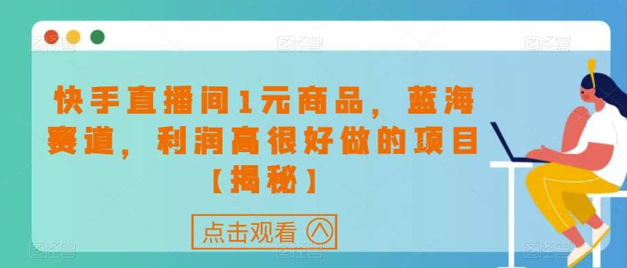 快手直播间1元商品，蓝海赛道，利润高很好做的项目【揭秘】-飞秋社