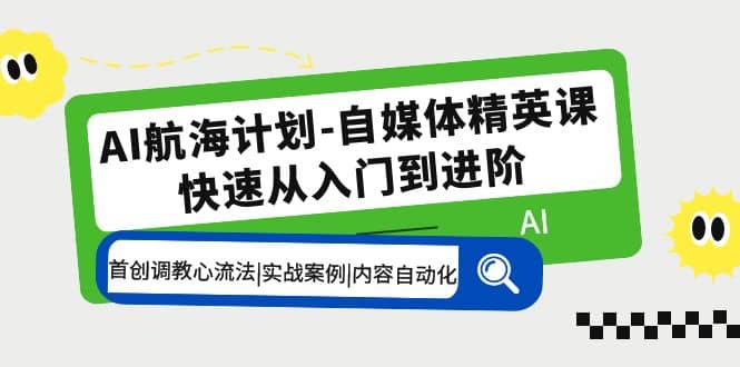 AI航海计划-自媒体精英课 入门到进阶 首创调教心流法|实战案例|内容自动化-飞秋社