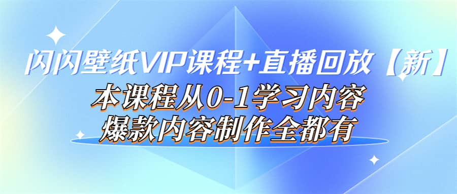 闪闪壁纸VIP课程+直播回放【新】本课程从0-1学习内容，爆款内容制作全都有-飞秋社