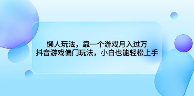 懒人玩法，靠一个游戏月入过万，抖音游戏偏门玩法，小白也能轻松上手-飞秋社