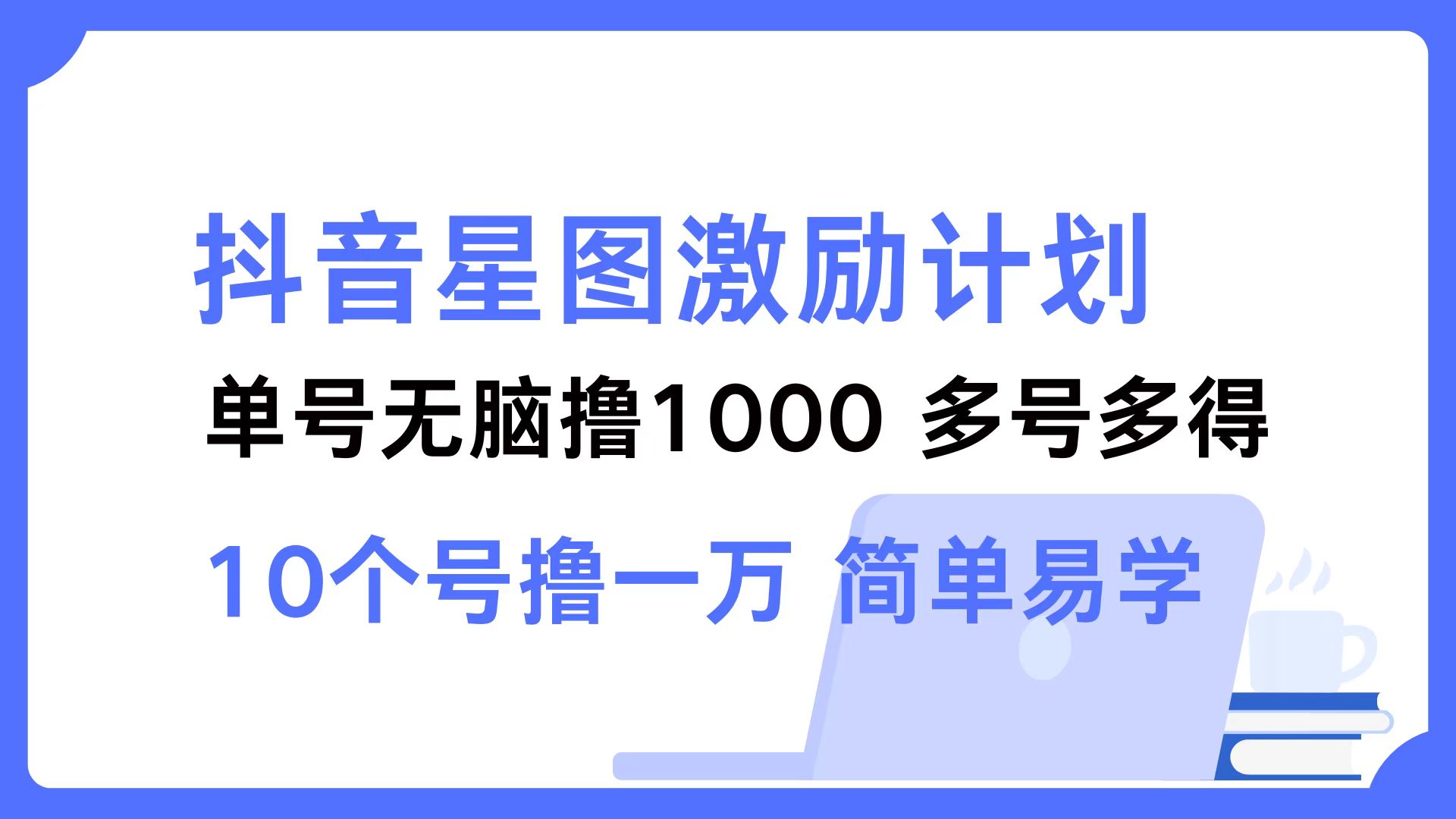 抖音星图激励计划 单号可撸1000  2个号2000 ，多号多得 简单易学-飞秋社