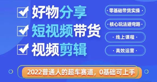 2022普通人的超车赛道「好物分享短视频带货」利用业余时间赚钱（价值398）-飞秋社