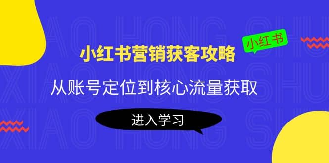 小红书营销获客攻略：从账号定位到核心流量获取，爆款笔记打造-飞秋社