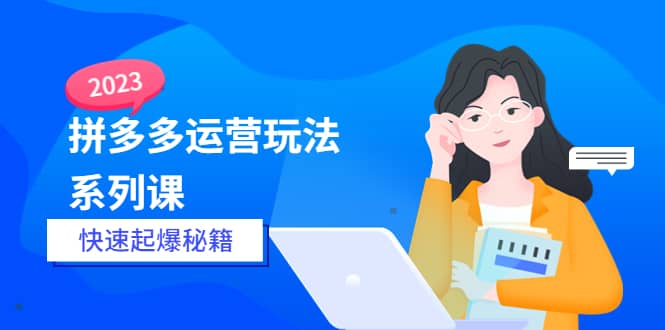 2023拼多多运营-玩法系列课—-快速起爆秘籍【更新-25节课】-飞秋社