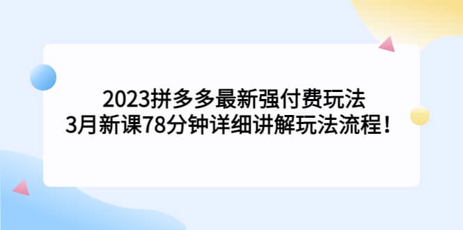 2023拼多多最新强付费玩法，3月新课78分钟详细讲解玩法流程-飞秋社