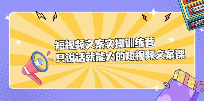 短视频文案实训操练营，只说话就能火的短视频文案课-飞秋社