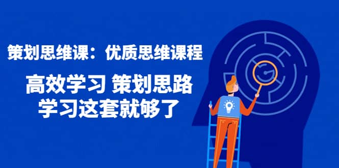 策划思维课：优质思维课程 高效学习 策划思路 学习这套就够了-飞秋社