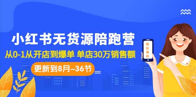 小红书无货源陪跑营：从0-1从开店到爆单 单店30万销售额（更至8月-36节课）-飞秋社