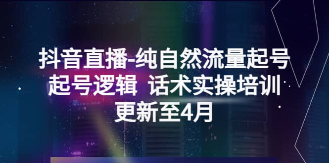 抖音直播-纯自然流量起号，起号逻辑 话术实操培训（更新至4月）-飞秋社