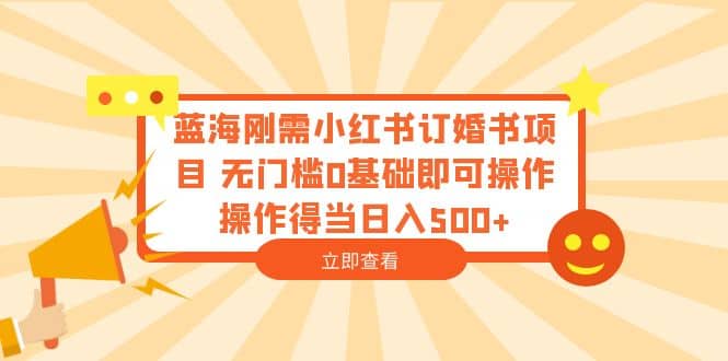 蓝海刚需小红书订婚书项目 无门槛0基础即可操作 操作得当日入500+-飞秋社