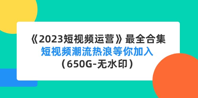 《2023短视频运营》最全合集：短视频潮流热浪等你加入（650G-无水印）-飞秋社